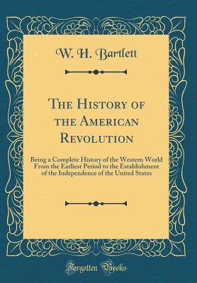 [08693] !Download! The History of the American Revolution: Being a Complete History of the Western World from the Earliest Period to the Establishment of the Independence of the United States (Classic Reprint) - William Henry Bartlett ^e.P.u.b%