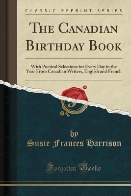 [fc035] ~R.e.a.d! The Canadian Birthday Book: With Poetical Selections for Every Day in the Year from Canadian Writers, English and French (Classic Reprint) - Susie Frances Harrison @ePub*