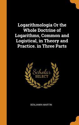 [a9ced] %Read~ #Online# Logarithmologia or the Whole Doctrine of Logarithms, Common and Logistical, in Theory and Practice. in Three Parts - Benjamin Martin %PDF^
