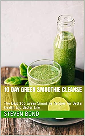 [83d48] #R.e.a.d! *O.n.l.i.n.e^ 10 day Green Smoothie Cleanse: The Best 100 Green Smoothie Recipes for Better Health and Better Life - Steven Bond ^e.P.u.b^